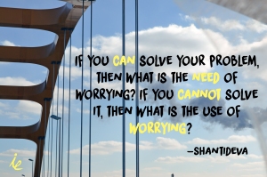 If you can solve your problem, then what is the need of worrying? If you can't solve your problem,  then what is the use of worrying? 